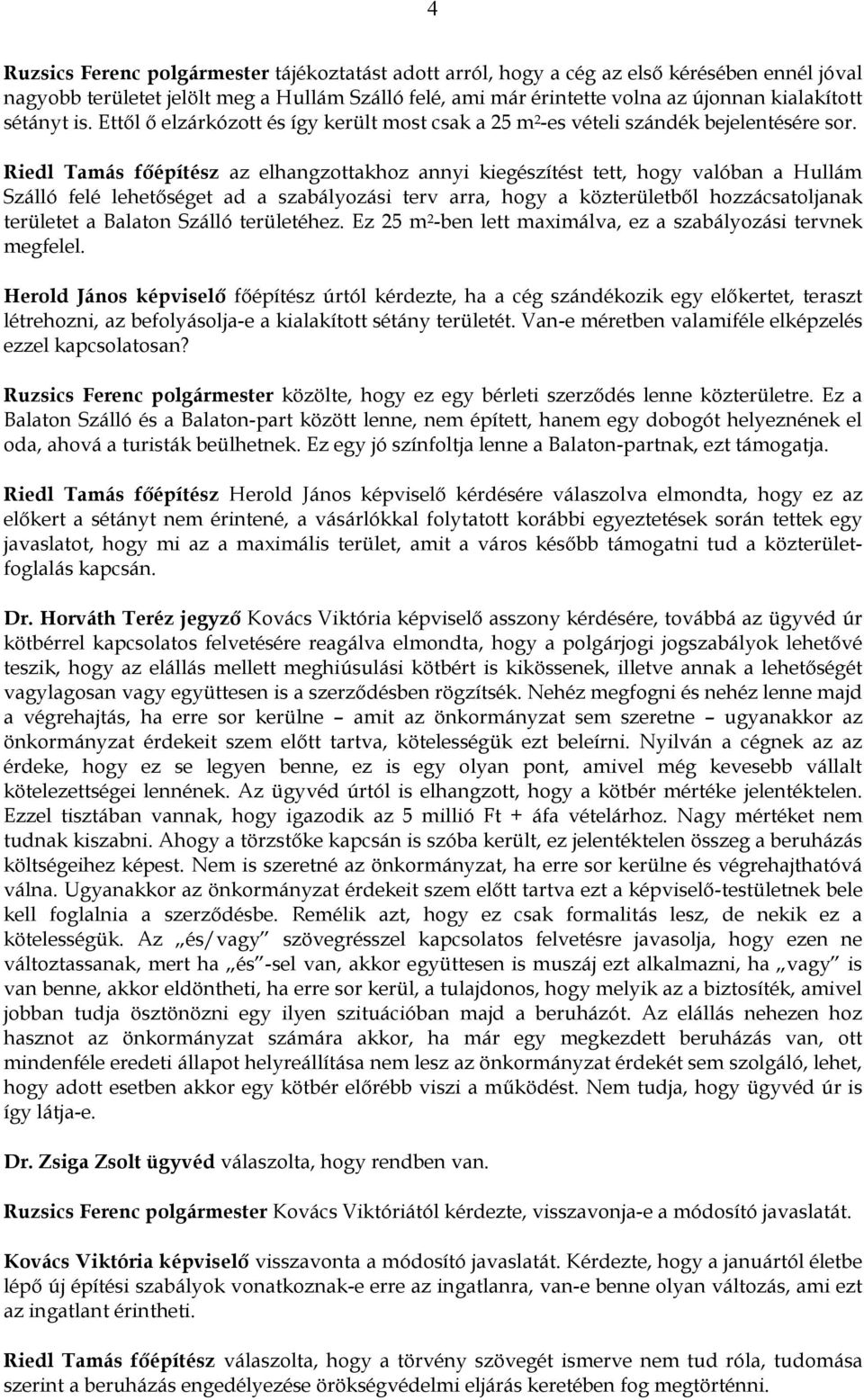 Riedl Tamás főépítész az elhangzottakhoz annyi kiegészítést tett, hogy valóban a Hullám Szálló felé lehetőséget ad a szabályozási terv arra, hogy a közterületből hozzácsatoljanak területet a Balaton