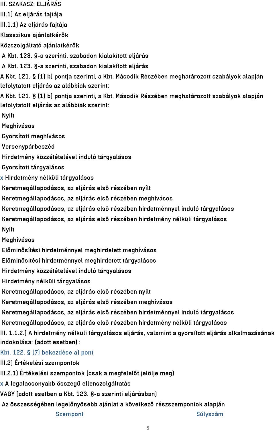 Második Részében meghatározott szabályok alapján lefolytatott eljárás az alábbiak szerint: Nyílt Meghívásos Gyorsított meghívásos Versenypárbeszéd Hirdetmény közzétételével induló tárgyalásos