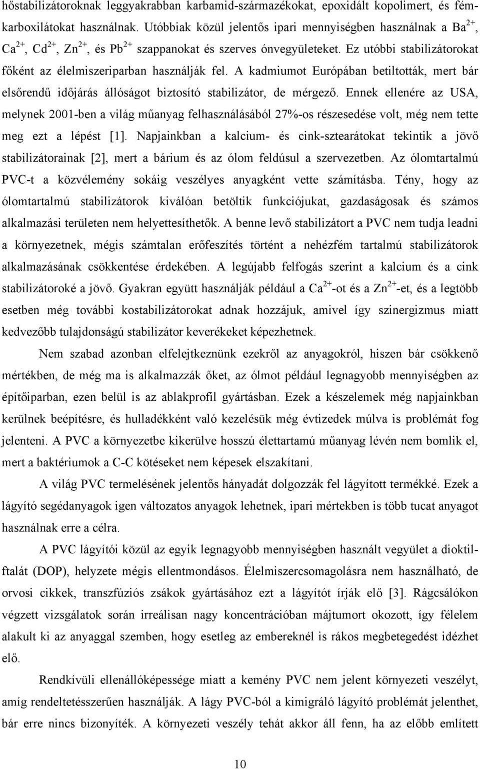 Ez utóbbi stabilizátorokat főként az élelmiszeriparban használják fel. A kadmiumot Európában betiltották, mert bár elsőrendű időjárás állóságot biztosító stabilizátor, de mérgező.