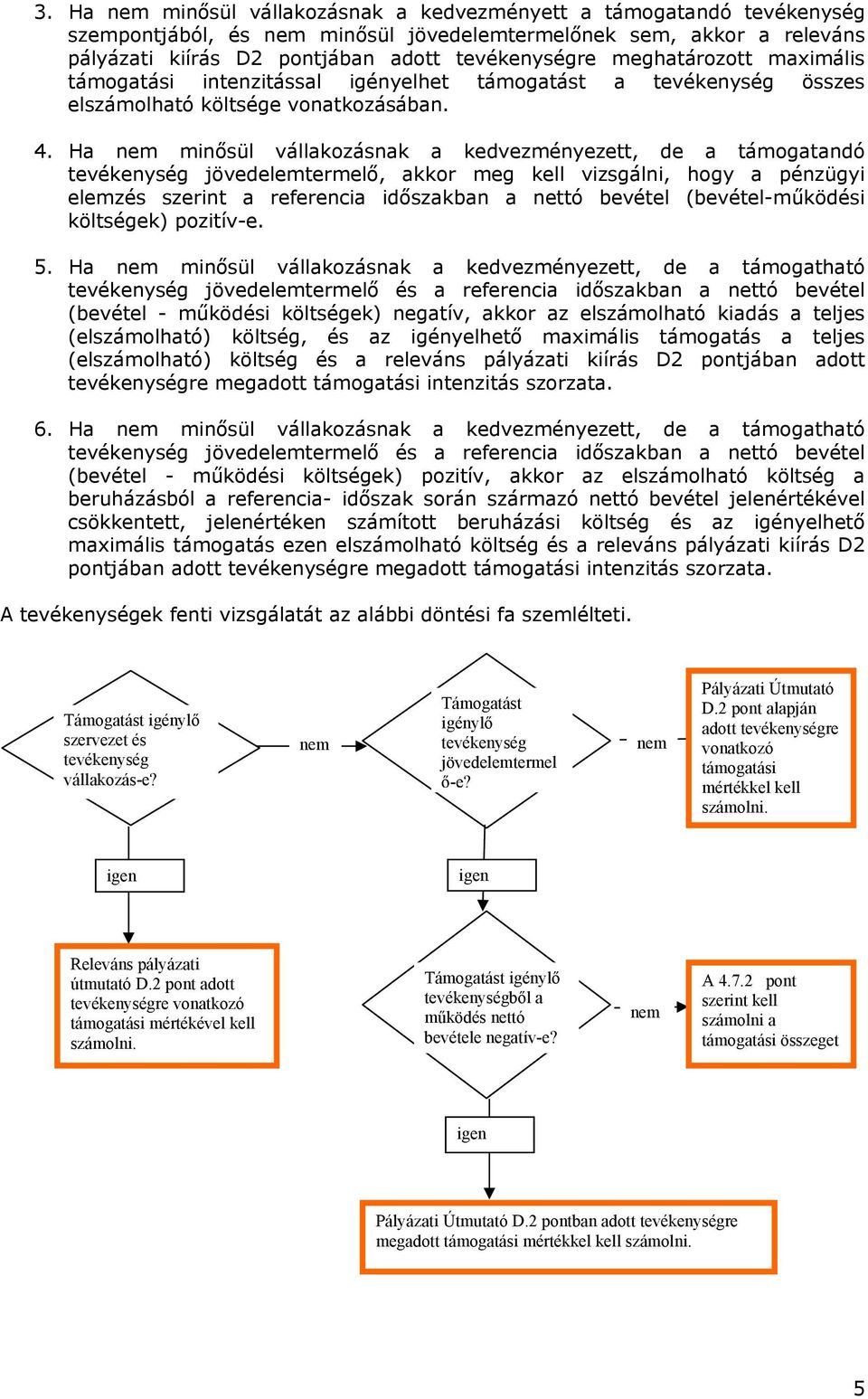 Ha nem minősül vállakozásnak a kedvezményezett, de a támogatandó tevékenység jövedelemtermelő, akkor meg kell vizsgálni, hogy a pénzügyi elemzés szerint a referencia időszakban a nettó bevétel