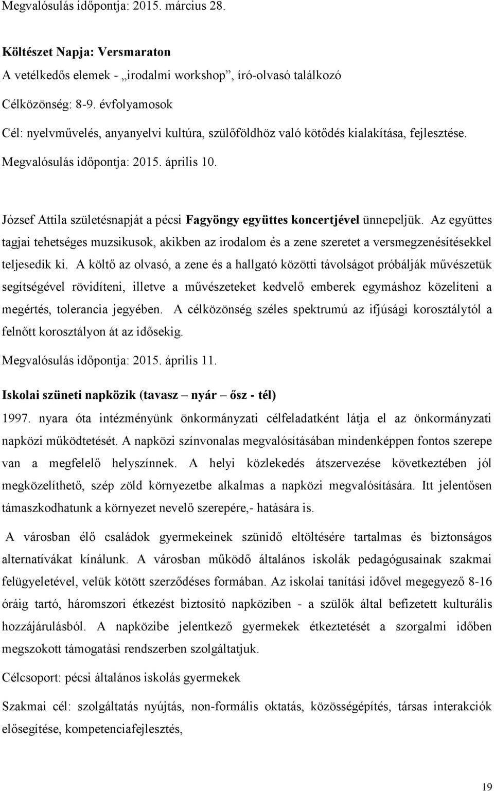 József Attila születésnapját a pécsi Fagyöngy együttes koncertjével ünnepeljük. Az együttes tagjai tehetséges muzsikusok, akikben az irodalom és a zene szeretet a versmegzenésítésekkel teljesedik ki.