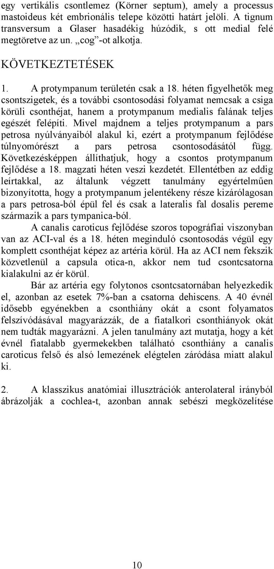 héten figyelhetők meg csontszigetek, és a további csontosodási folyamat nemcsak a csiga körüli csonthéjat, hanem a protympanum medialis falának teljes egészét felépíti.