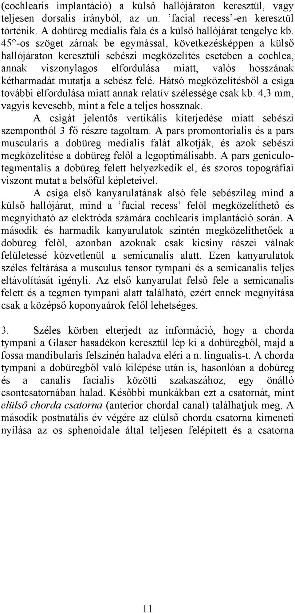 a sebész felé. Hátsó megközelítésből a csiga további elfordulása miatt annak relatív szélessége csak kb. 4,3 mm, vagyis kevesebb, mint a fele a teljes hossznak.