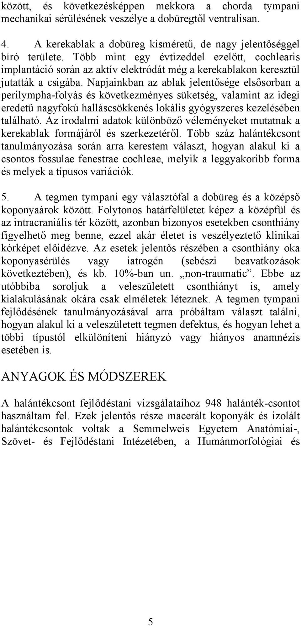 Napjainkban az ablak jelentősége elsősorban a perilympha-folyás és következményes süketség, valamint az idegi eredetű nagyfokú halláscsökkenés lokális gyógyszeres kezelésében található.