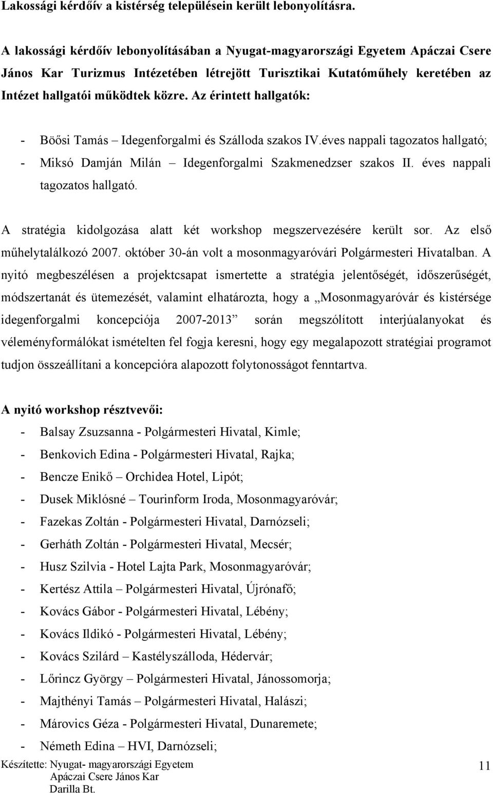 Az érintett hallgatók: - Böősi Tamás Idegenforgalmi és Szálloda szakos IV.éves nappali tagozatos hallgató; - Miksó Damján Milán Idegenforgalmi Szakmenedzser szakos II. éves nappali tagozatos hallgató.