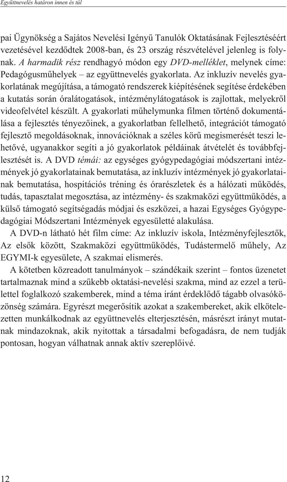 Az inkluzív nevelés gyakorlatának megújítása, a támogató rendszerek kiépítésének segítése érdekében a kutatás során óralátogatások, intézménylátogatások is zajlottak, melyekrõl videofelvétel készült.