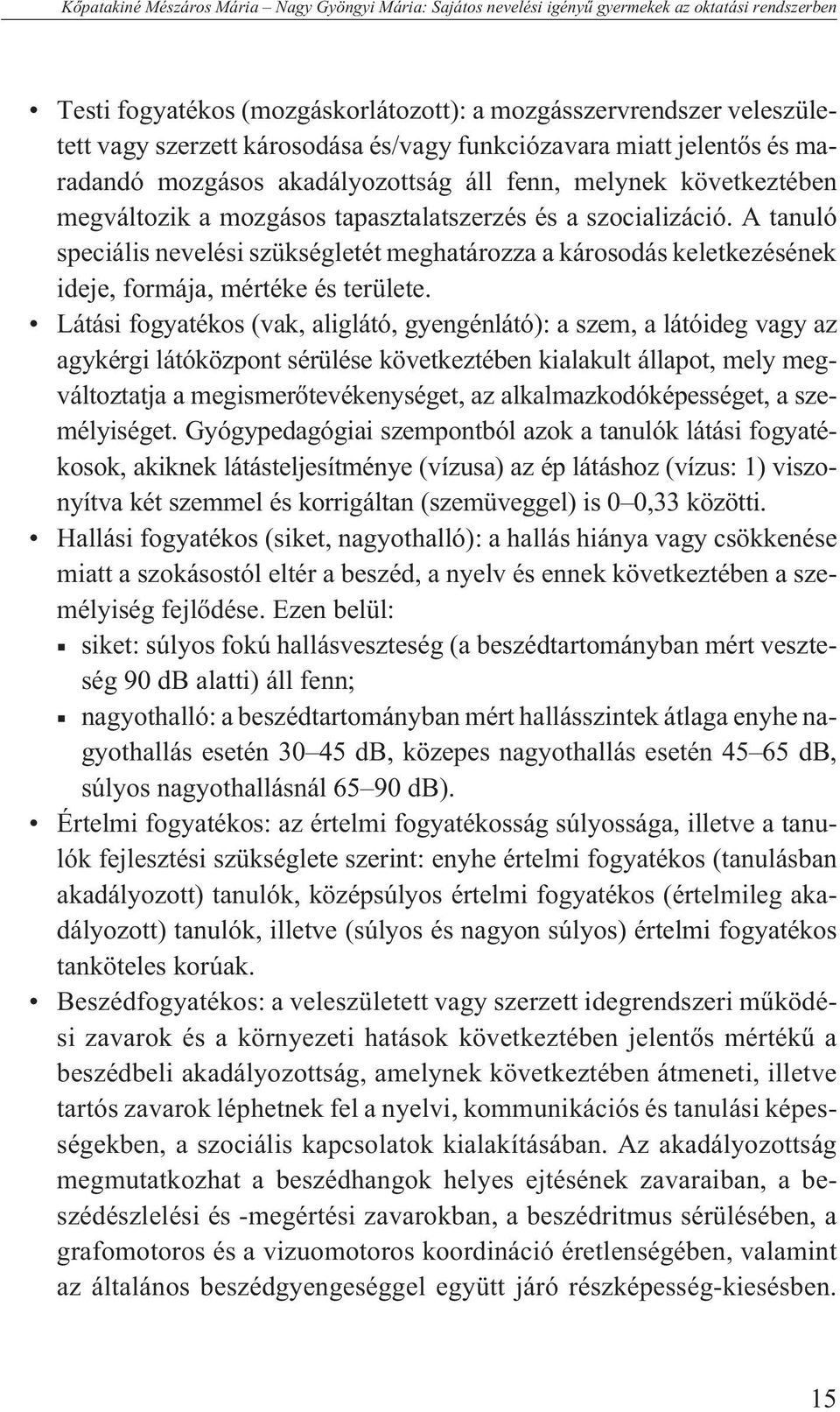 A tanuló speciális nevelési szükségletét meghatározza a károsodás keletkezésének ideje, formája, mértéke és területe.