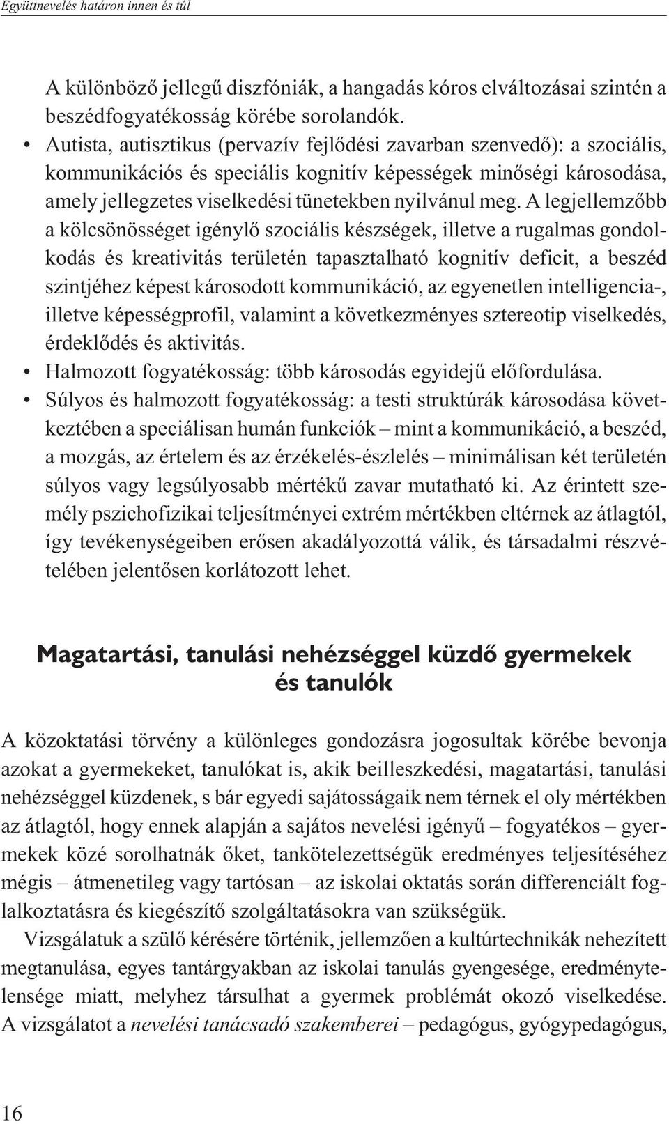 A legjellemzõbb a kölcsönösséget igénylõ szociális készségek, illetve a rugalmas gondolkodás és kreativitás területén tapasztalható kognitív deficit, a beszéd szintjéhez képest károsodott