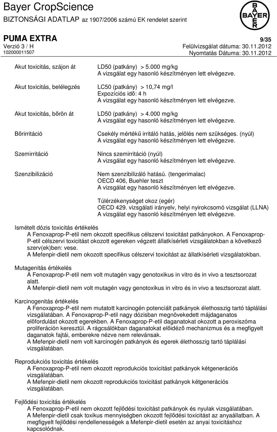 000 mg/kg A vizsgálat egy hasonló készítményen lett elvégezve. Csekély mértékű irritáló hatás, jelölés nem szükséges. (nyúl) A vizsgálat egy hasonló készítményen lett elvégezve.