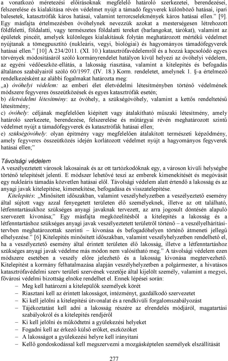 Egy másfajta értelmezésben óvóhelynek nevezzük azokat a mesterségesen létrehozott földfeletti, földalatti, vagy természetes földalatti tereket (barlangokat, tárókat), valamint az épületek pincéit,