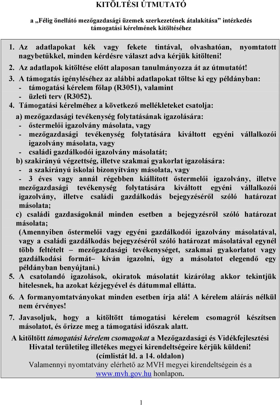 A támogatás igényléséhez az alábbi adatlapokat töltse ki egy példányban: - támogatási kérelem főlap (R3051), valamint - üzleti terv (R3052). 4.