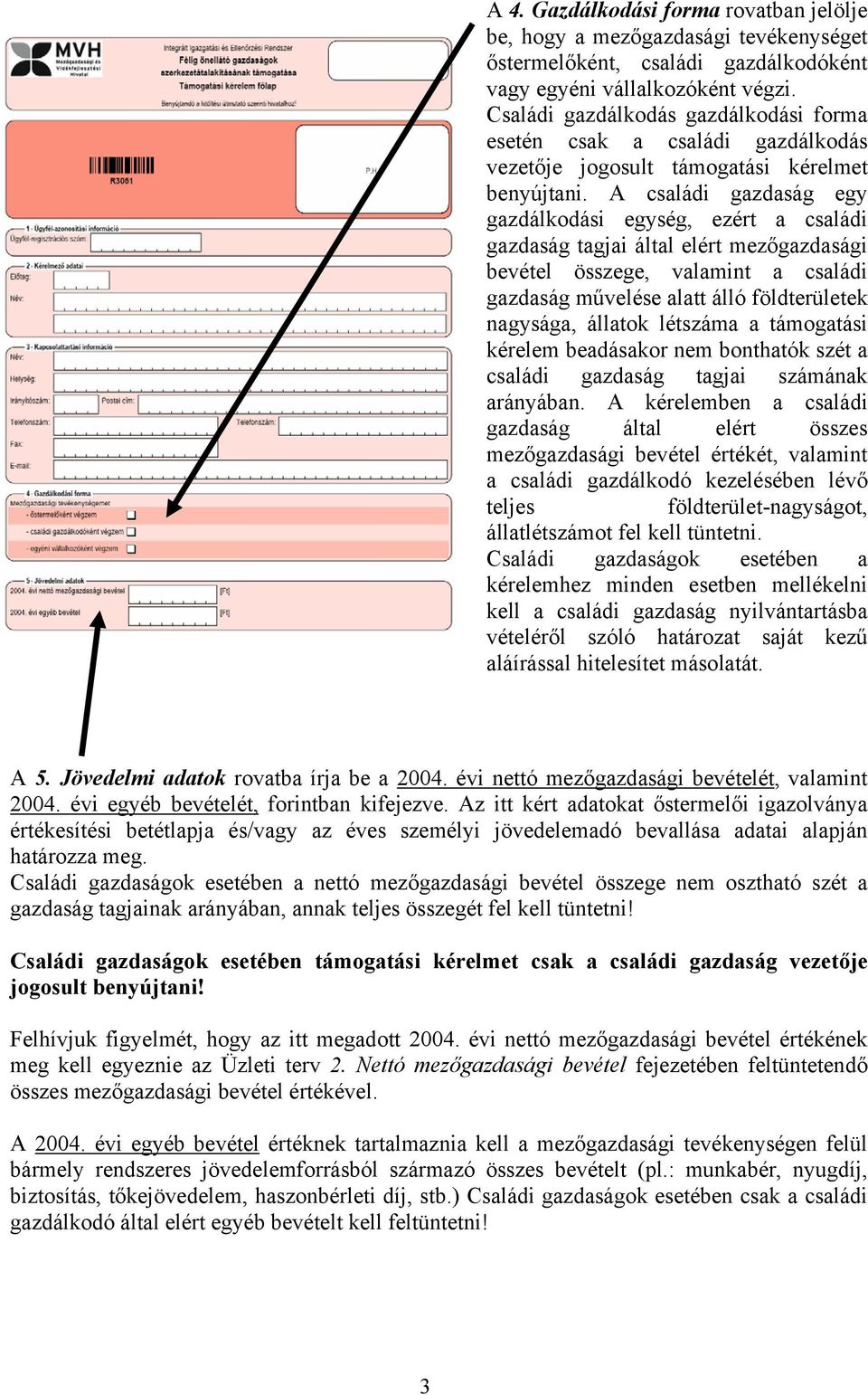 A családi gazdaság egy gazdálkodási egység, ezért a családi gazdaság tagjai által elért mezőgazdasági bevétel összege, valamint a családi gazdaság művelése alatt álló földterületek nagysága, állatok