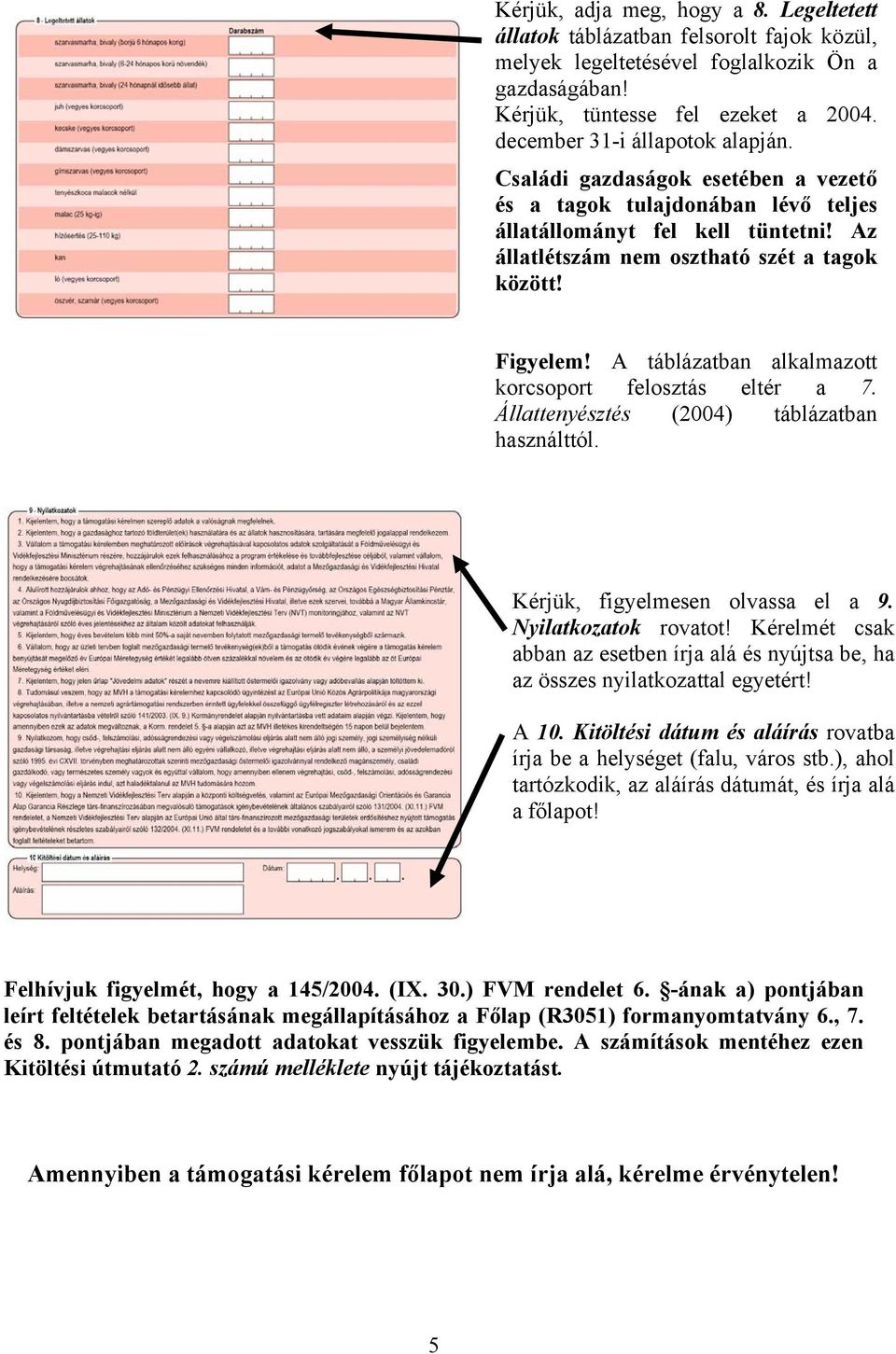 A táblázatban alkalmazott korcsoport felosztás eltér a 7. Állattenyésztés (2004) táblázatban sználttól. Kérjük, figyelmesen olvassa el a 9. Nyilatkozatok rovatot!