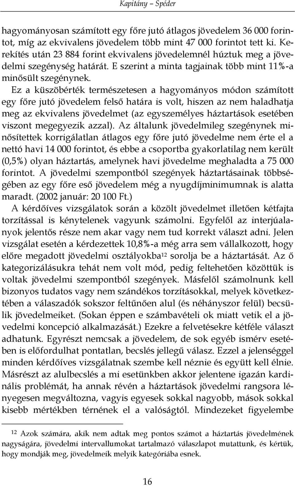 Ez a küszöbérték természetesen a hagyományos módon számított egy főre jutó jövedelem felső határa is volt, hiszen az nem haladhatja meg az ekvivalens jövedelmet (az egyszemélyes háztartások esetében