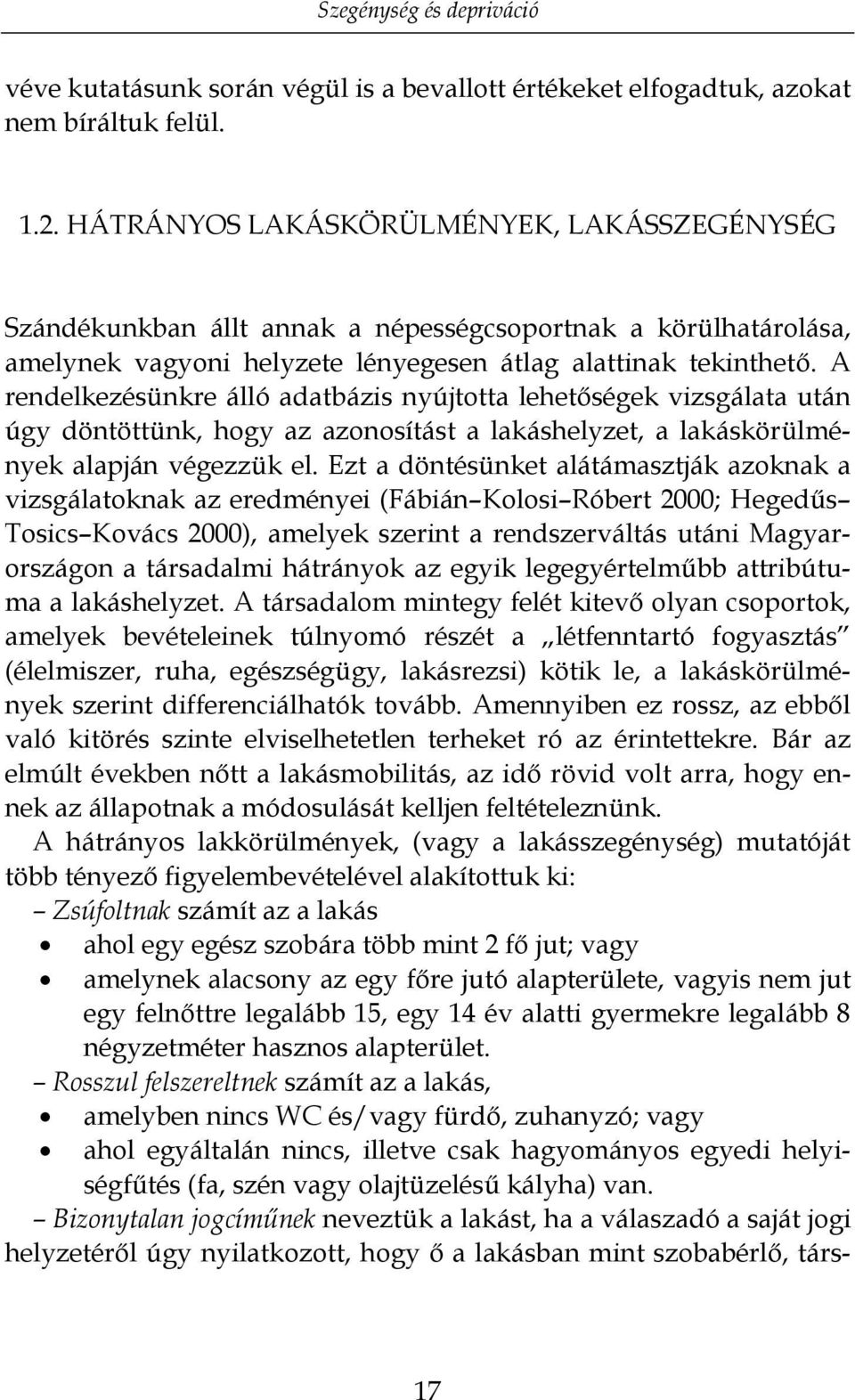 A rendelkezésünkre álló adatbázis nyújtotta lehetőségek vizsgálata után úgy döntöttünk, hogy az azonosítást a lakáshelyzet, a lakáskörülmények alapján végezzük el.