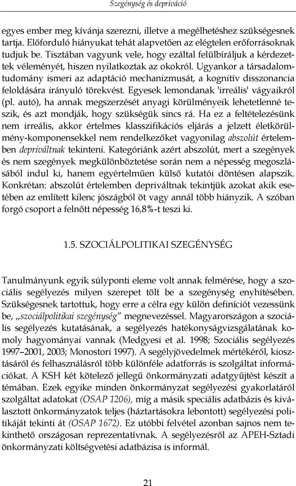 Ugyankor a társadalomtudomány ismeri az adaptáció mechanizmusát, a kognitív disszonancia feloldására irányuló törekvést. Egyesek lemondanak 'irreális' vágyaikról (pl.