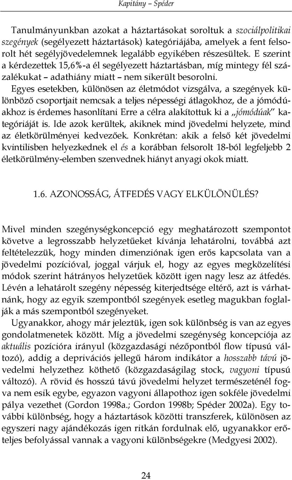 Egyes esetekben, különösen az életmódot vizsgálva, a szegények különböző csoportjait nemcsak a teljes népességi átlagokhoz, de a jómódúakhoz is érdemes hasonlítani Erre a célra alakítottuk ki a