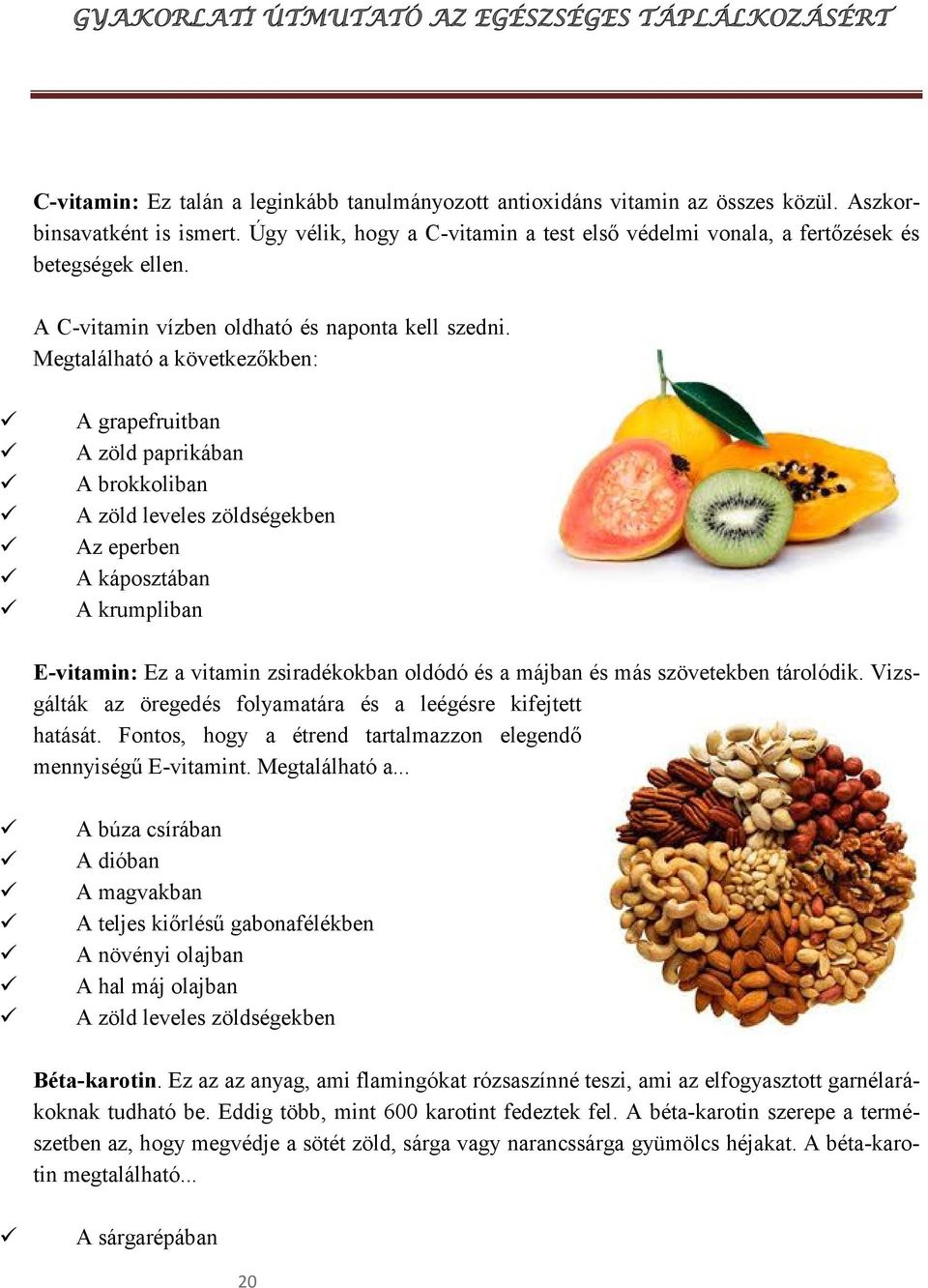 Megtalálható a következőkben: A grapefruitban A zöld paprikában A brokkoliban A zöld leveles zöldségekben Az eperben A káposztában A krumpliban E-vitamin: Ez a vitamin zsiradékokban oldódó és a