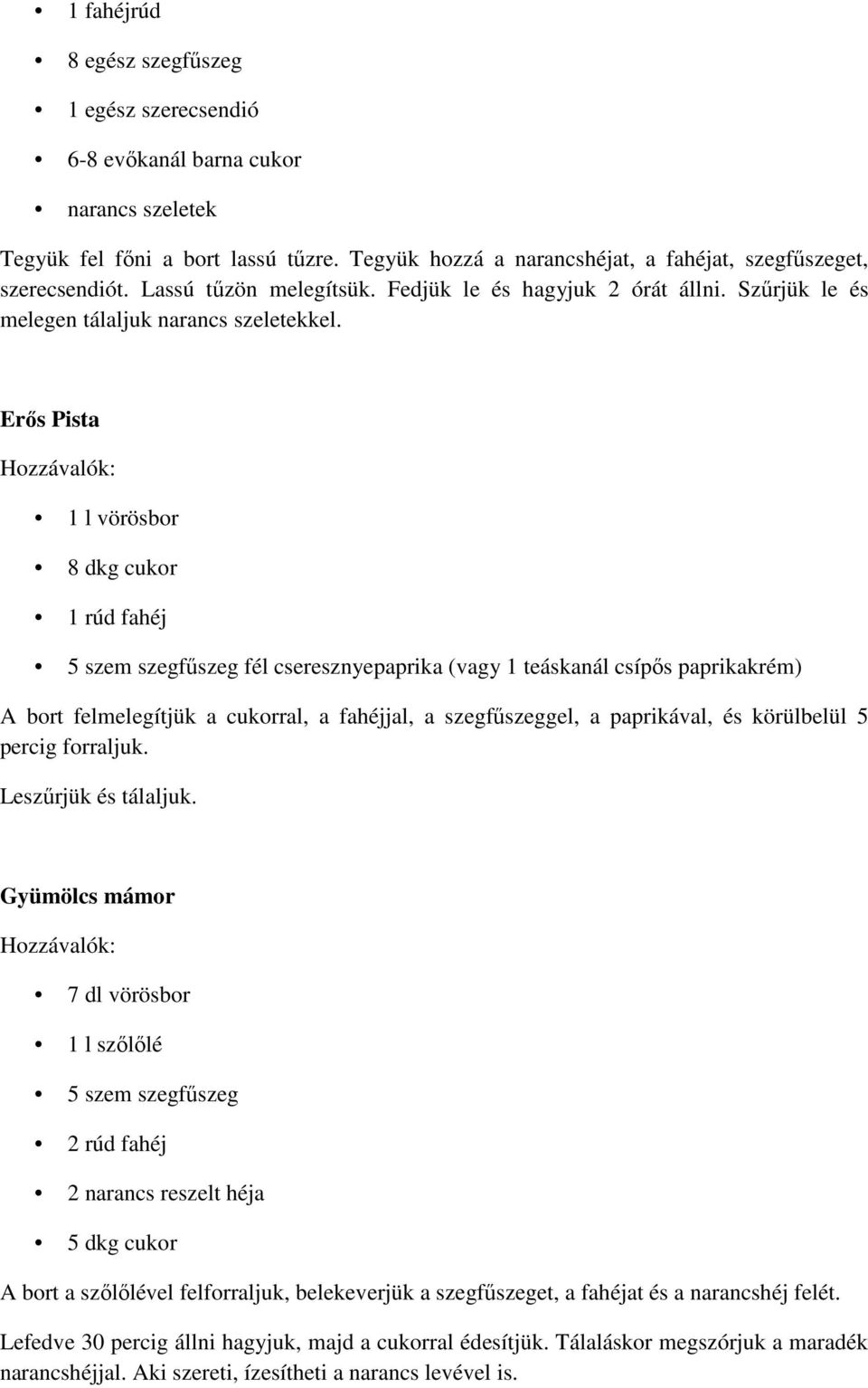 Erős Pista 1 l vörösbor 8 dkg cukor 5 szem szegfűszeg fél cseresznyepaprika (vagy 1 teáskanál csípős paprikakrém) A bort felmelegítjük a cukorral, a fahéjjal, a szegfűszeggel, a paprikával, és