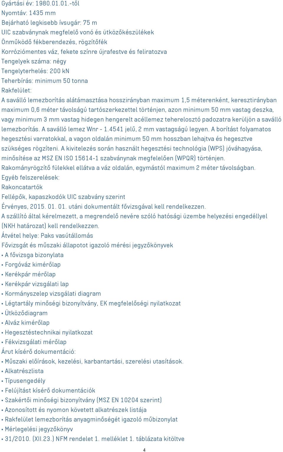 feliratozva Tengelyek száma: négy Tengelyterhelés: 200 kn Teherbírás: minimum 50 tonna Rakfelület: A saválló lemezborítás alátámasztása hosszirányban maximum 1,5 méterenként, keresztirányban maximum