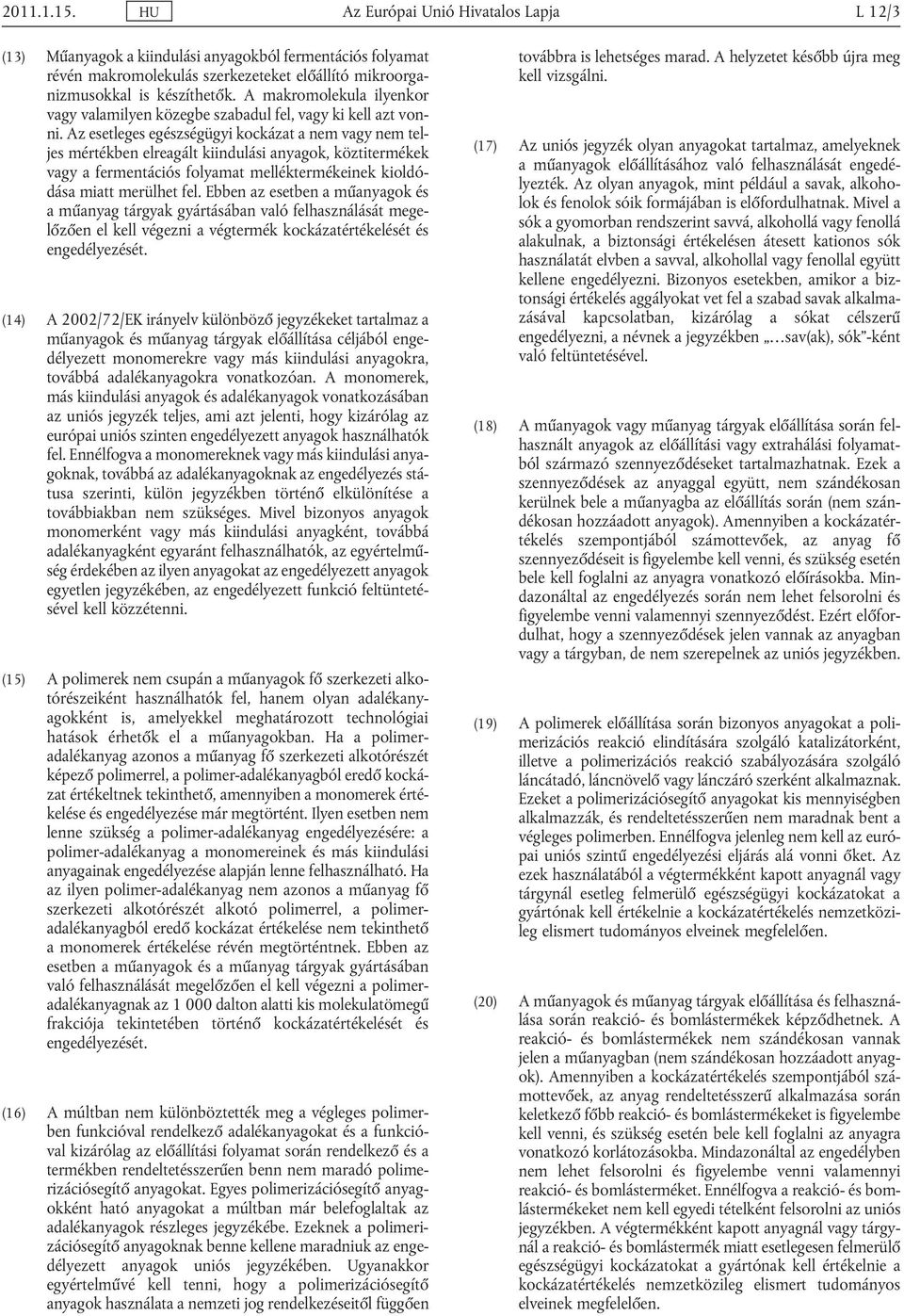 Az esetleges egészségügyi kockázat a nem vagy nem tel jes mértékben elreagált kiindulási anyagok, köztitermékek vagy a fermentációs folyamat melléktermékeinek kioldó dása miatt merülhet fel.