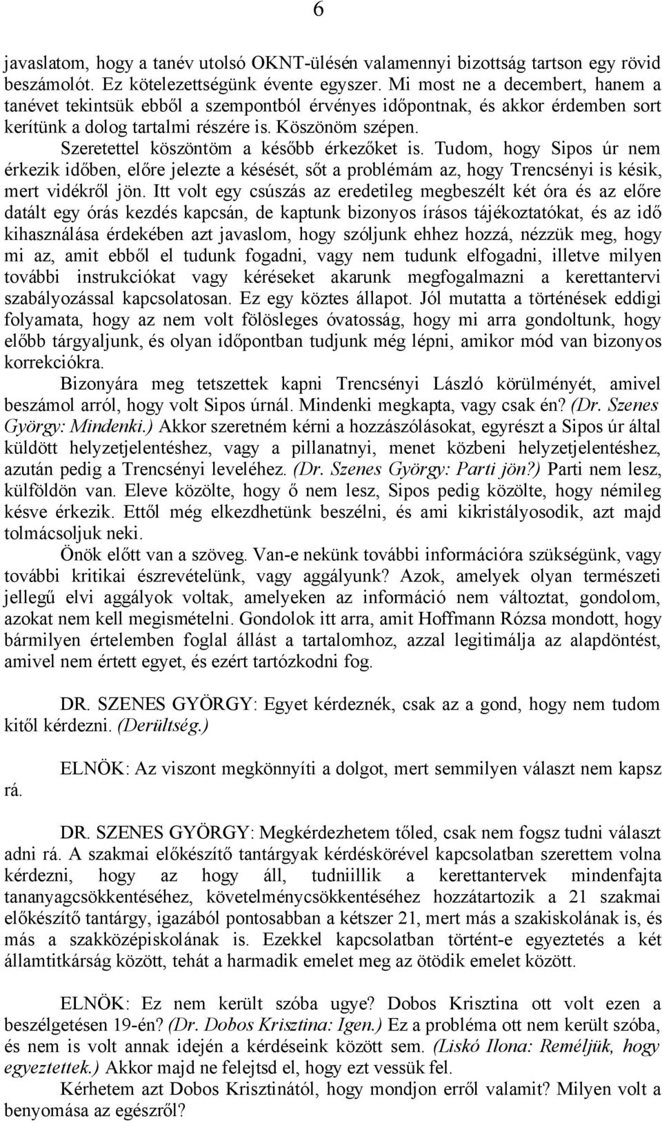 Szeretettel köszöntöm a később érkezőket is. Tudom, hogy Sipos úr nem érkezik időben, előre jelezte a késését, sőt a problémám az, hogy Trencsényi is késik, mert vidékről jön.