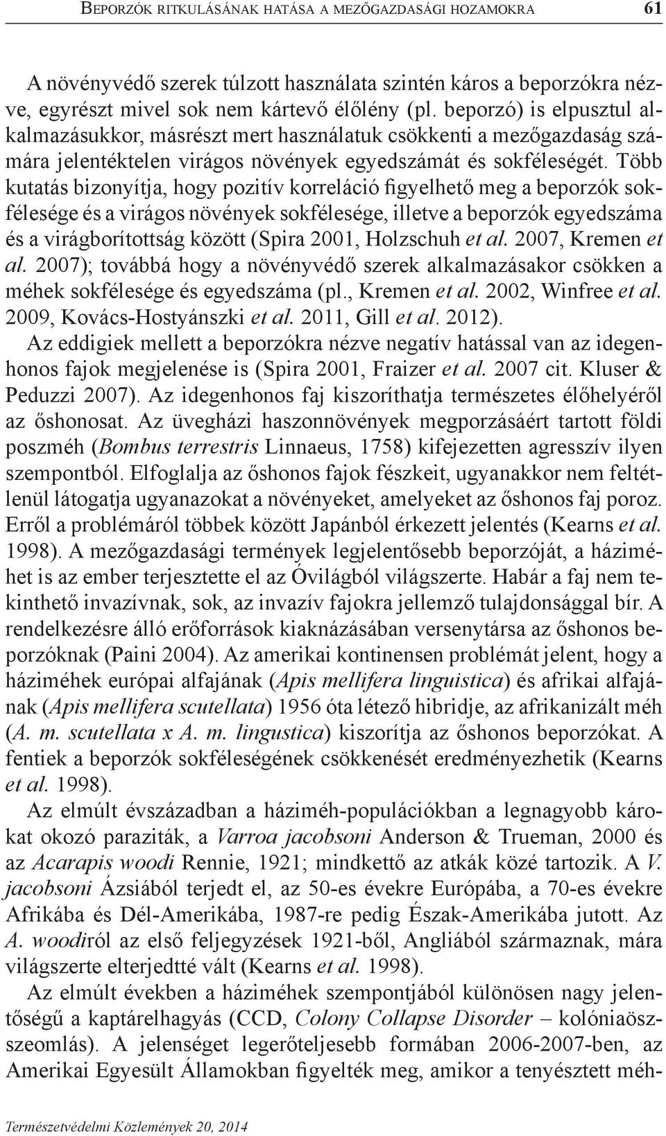 Több kutatás bizonyítja, hogy pozitív korreláció figyelhető meg a beporzók sokfélesége és a virágos növények sokfélesége, illetve a beporzók egyedszáma és a virágborítottság között (Spira 2001,