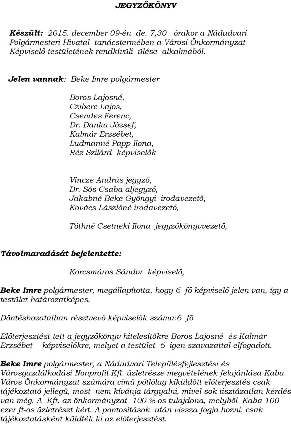 Sós Csaba aljegyző, Jakabné Beke Gyöngyi irodavezető, Kovács Lászlóné irodavezető, Tóthné Csetneki Ilona jegyzőkönyvvezető, Távolmaradását bejelentette: Korcsmáros Sándor képviselő, Beke Imre