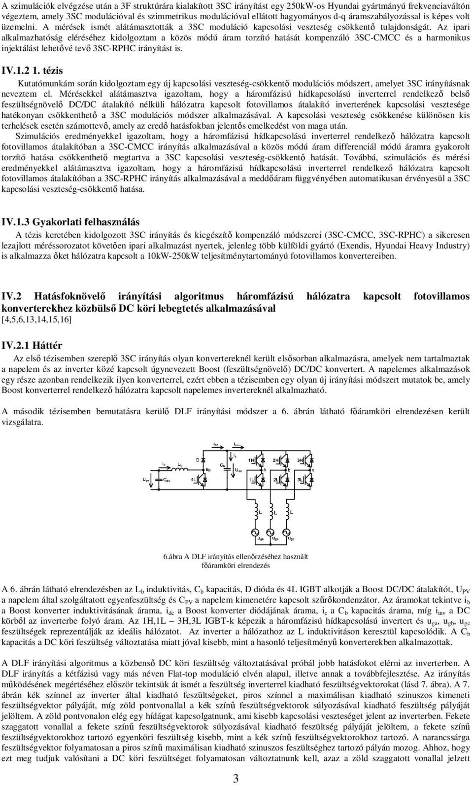 Az ipari alkalmazhatóság eléréséhez kidolgoztam a közös módú áram torzító hatását kompenzáló 3SC-CMCC és a harmonikus injektálást lehetővé tevő 3SC-RPHC irányítást is. IV.1.2 1.