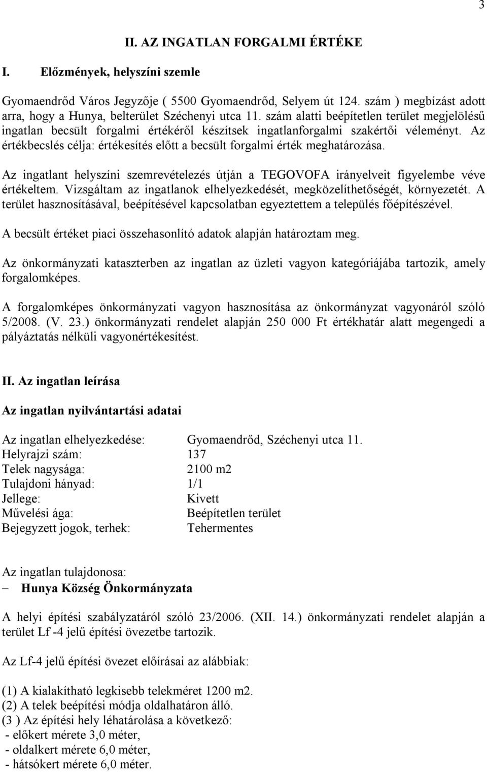 Az értékbecslés célja: értékesítés előtt a becsült forgalmi érték meghatározása. Az ingatlant helyszíni szemrevételezés útján a TEGOVOFA irányelveit figyelembe véve értékeltem.