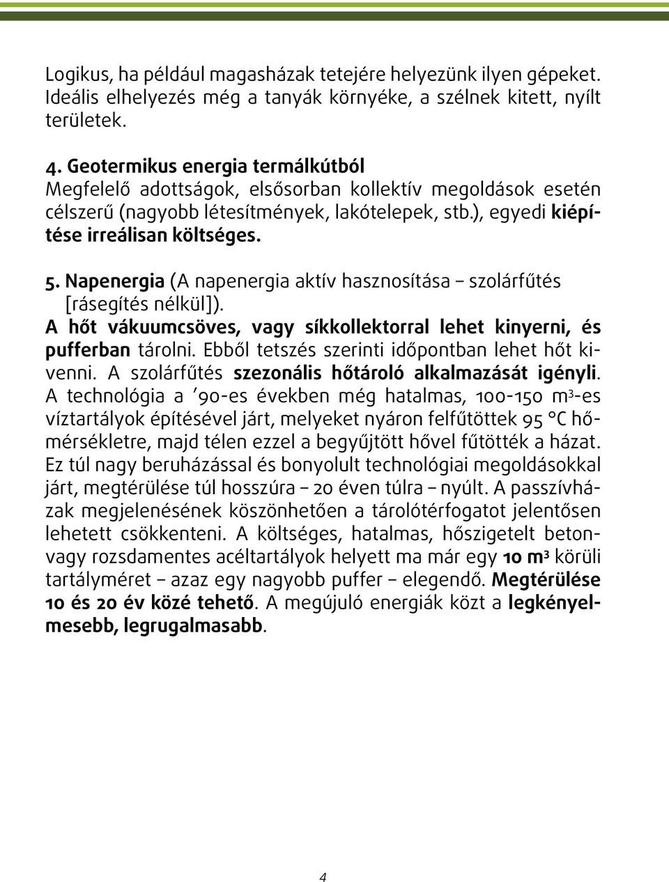 Napenergia (A napenergia aktív hasznosítása szolárfűtés [rásegítés nélkül]). A hőt vákuumcsöves, vagy síkkollektorral lehet kinyerni, és pufferban tárolni.