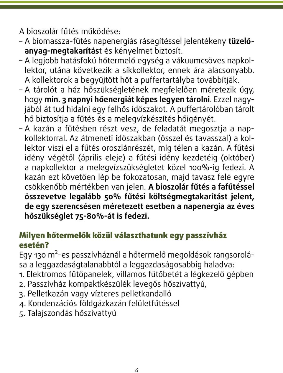 A tárolót a ház hőszükségletének megfelelően méretezik úgy, hogy min. 3 napnyi hőenergiát képes legyen tárolni. Ezzel nagyjából át tud hidalni egy felhős időszakot.