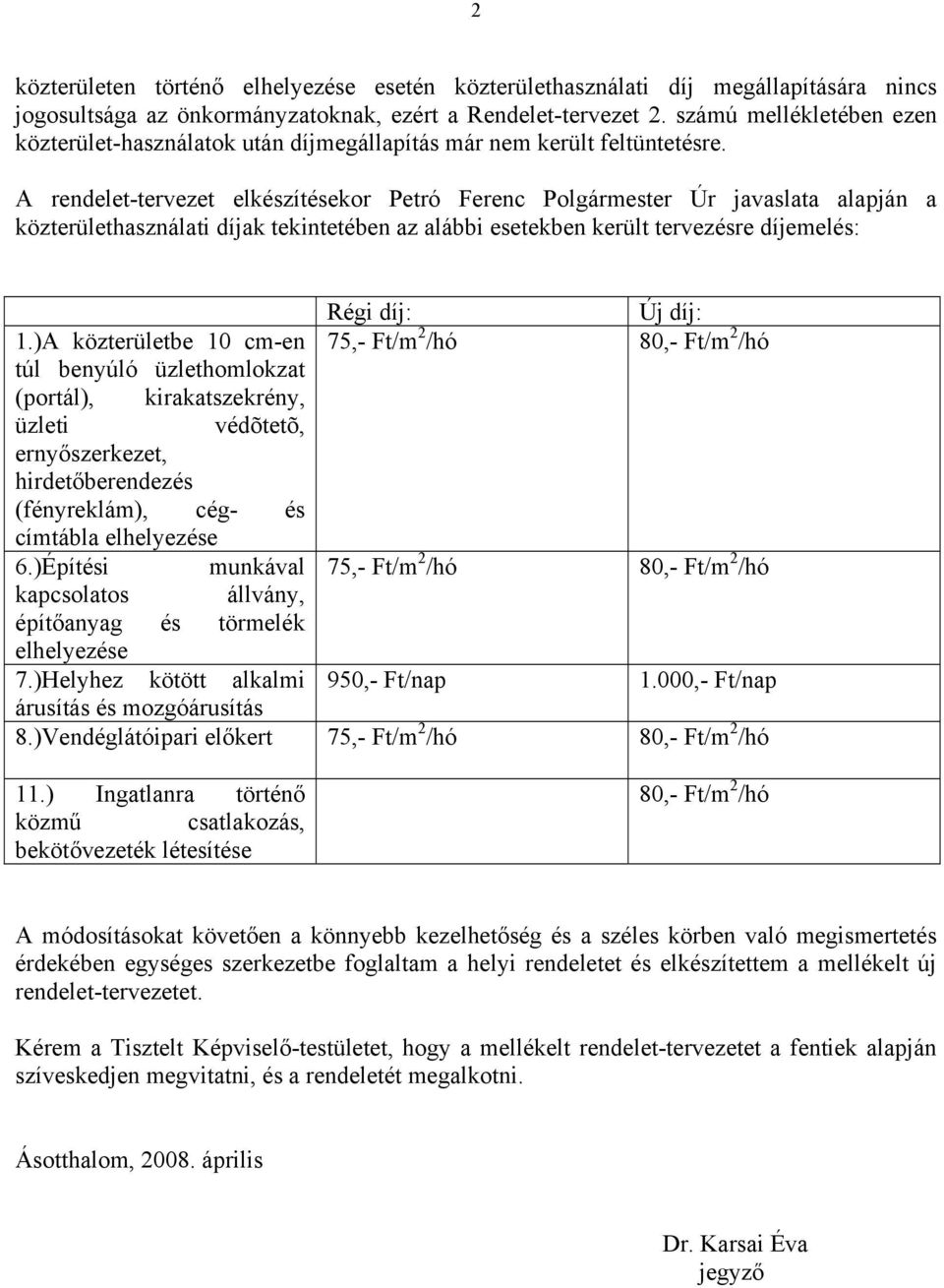 A rendelet-tervezet elkészítésekor Petró Ferenc Polgármester Úr javaslata alapján a közterülethasználati díjak tekintetében az alábbi esetekben került tervezésre díjemelés: Régi díj: Új díj: 1.