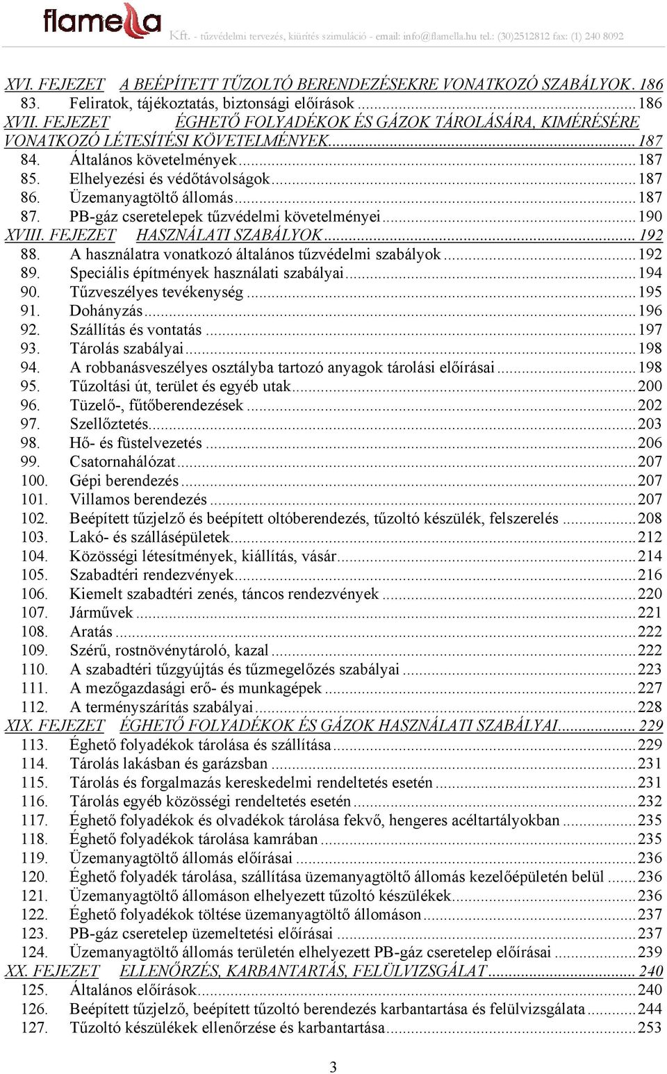 Üzemanyagtöltő állomás... 187 87. PB-gáz cseretelepek tűzvédelmi követelményei... 190 XVIII. FEJEZET HASZNÁLATI SZABÁLYOK... 192 88. A használatra vonatkozó általános tűzvédelmi szabályok... 192 89.