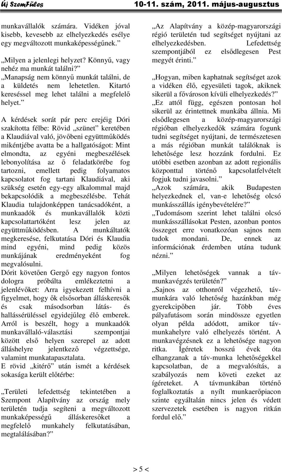 A kérdések sorát pár perc erejéig Dóri szakította félbe: Rövid szünet keretében a Klaudiával való, jövőbeni együttműködés mikéntjébe avatta be a hallgatóságot: Mint elmondta, az egyéni megbeszélések