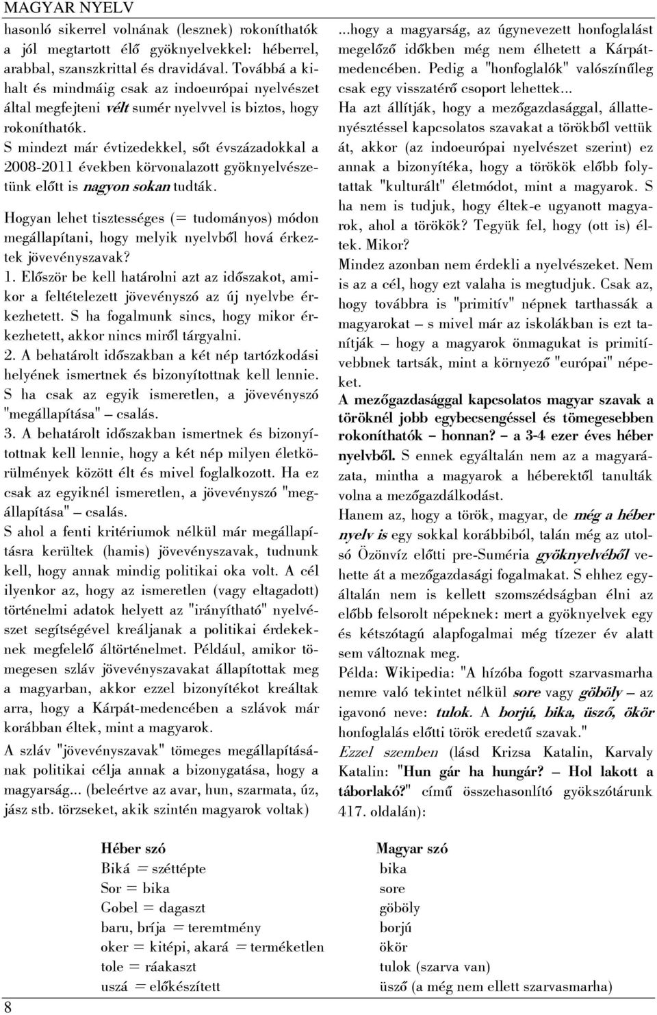 S mindezt már évtizedekkel, sőt évszázadokkal a 2008-2011 években körvonalazott gyöknyelvészetünk előtt is nagyon sokan tudták.