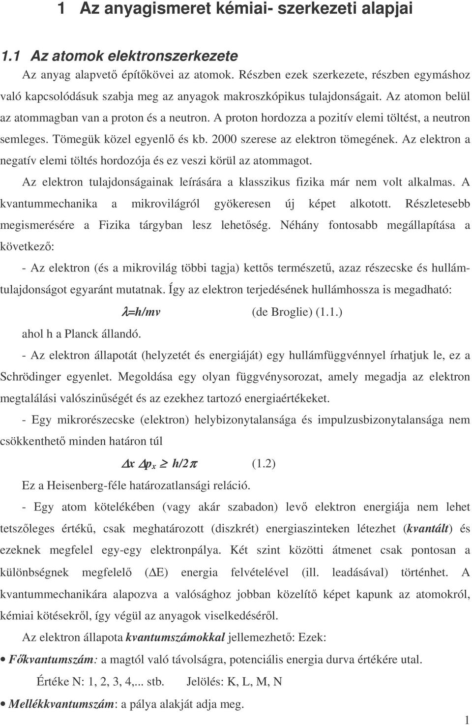 A proton hordozza a pozitív elemi töltést, a neutron semleges. Tömegük közel egyenl és kb. 2000 szerese az elektron tömegének.