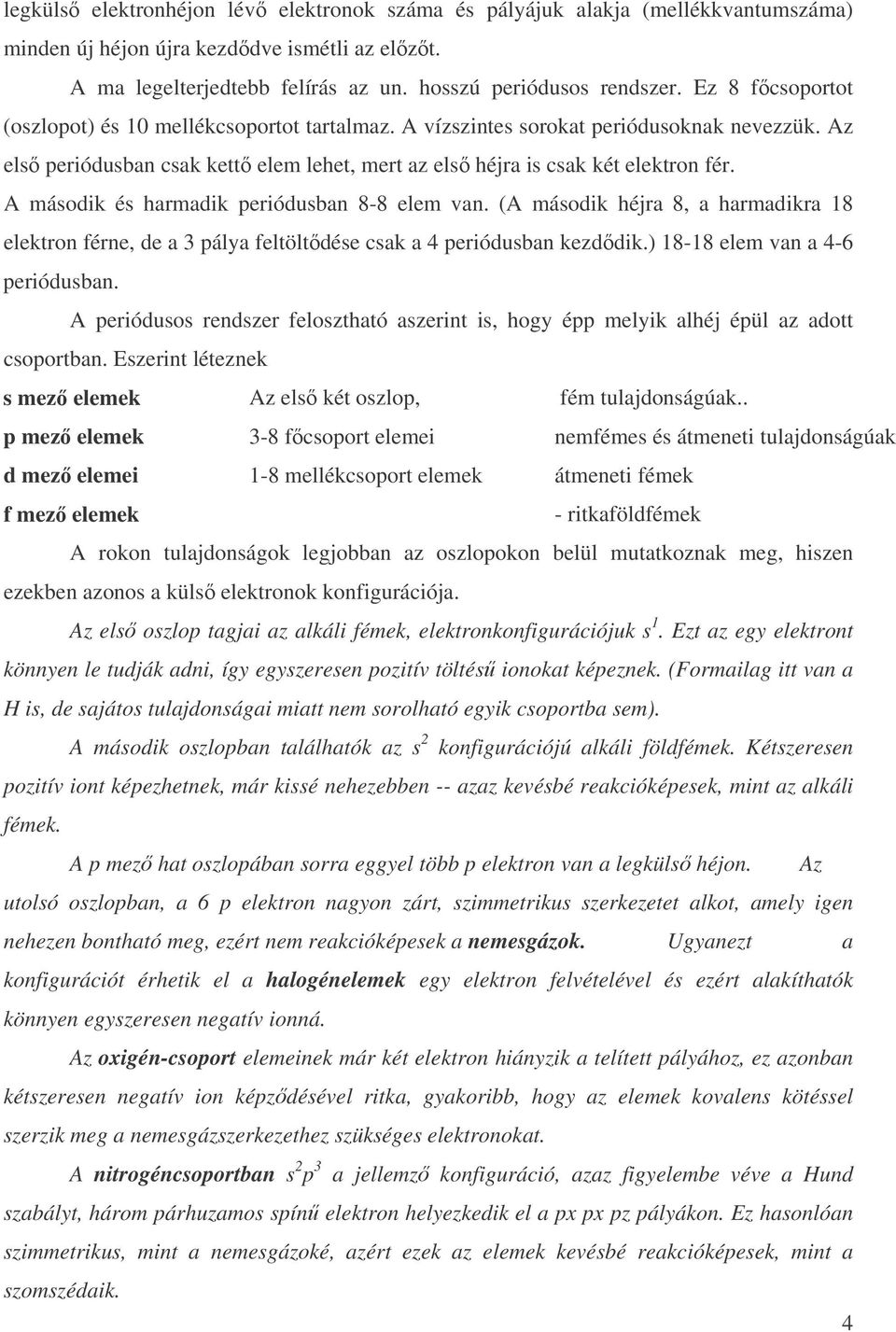 A második és harmadik periódusban 8-8 elem van. (A második héjra 8, a harmadikra 18 elektron férne, de a 3 pálya feltöltdése csak a 4 periódusban kezddik.) 18-18 elem van a 4-6 periódusban.