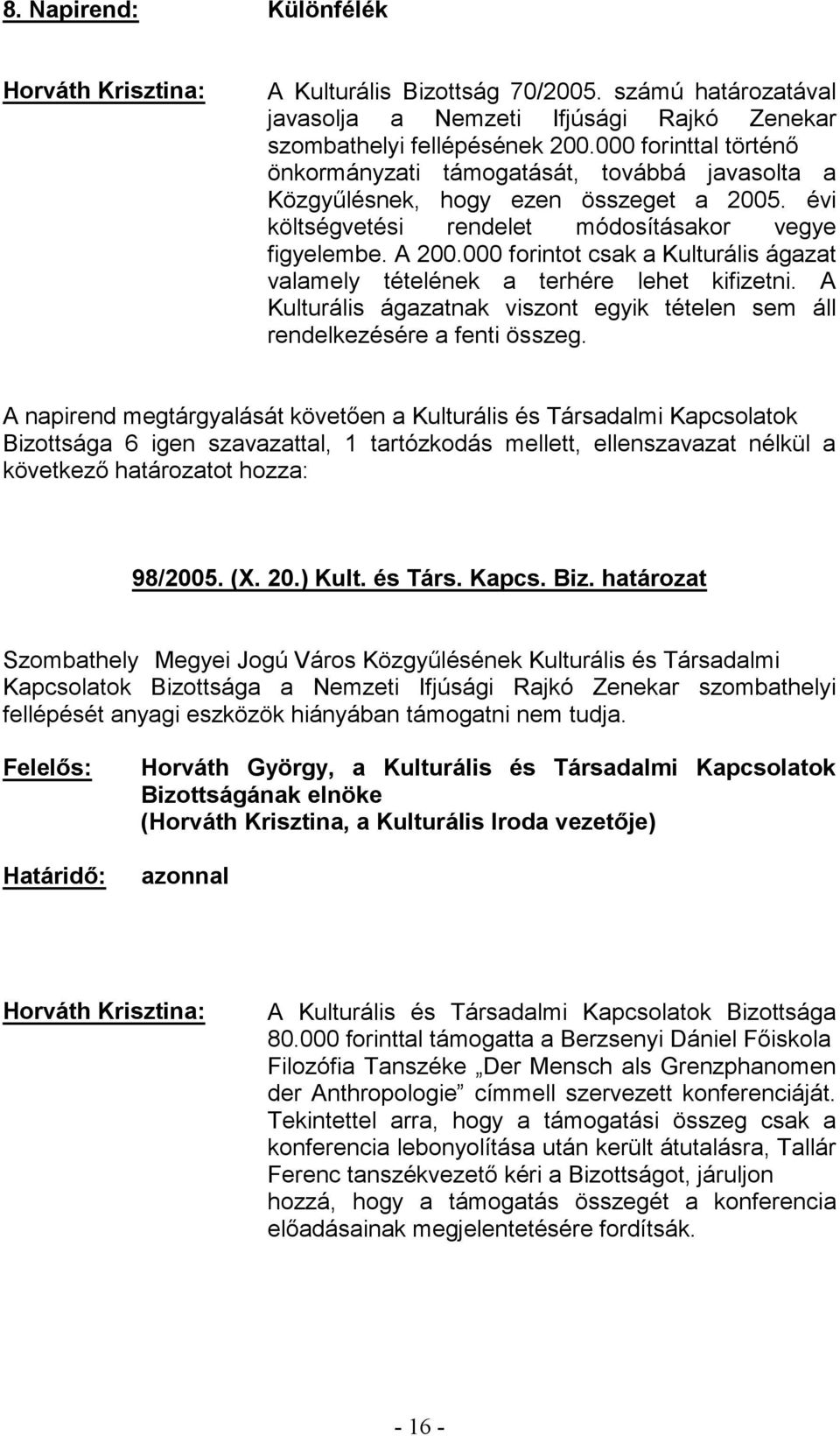 A 200.000 forintot csak a Kulturális ágazat valamely tételének a terhére lehet kifizetni. A Kulturális ágazatnak viszont egyik tételen sem áll rendelkezésére a fenti összeg.