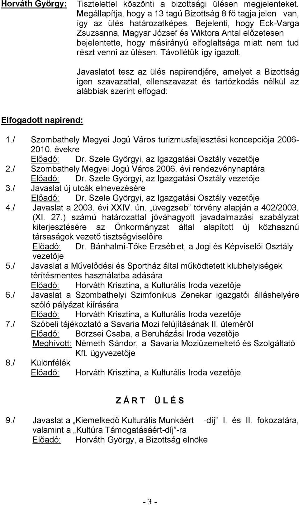 Javaslatot tesz az ülés napirendjére, amelyet a Bizottság igen szavazattal, ellenszavazat és tartózkodás nélkül az alábbiak szerint elfogad: Elfogadott napirend: 1.