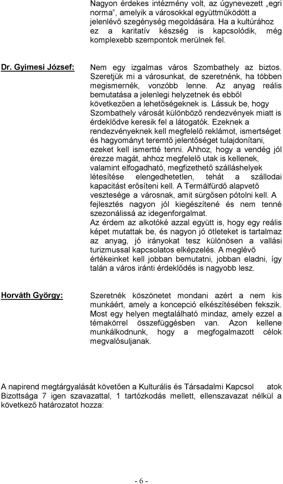 Ahhoz, hogy a vendég jól létesítése elengedhetetlen, tehát a szállodai vesztesége a váro fejlesztés nagyon jól kiegészítené és nem tenné szezonálissá az idegenforgalmat.