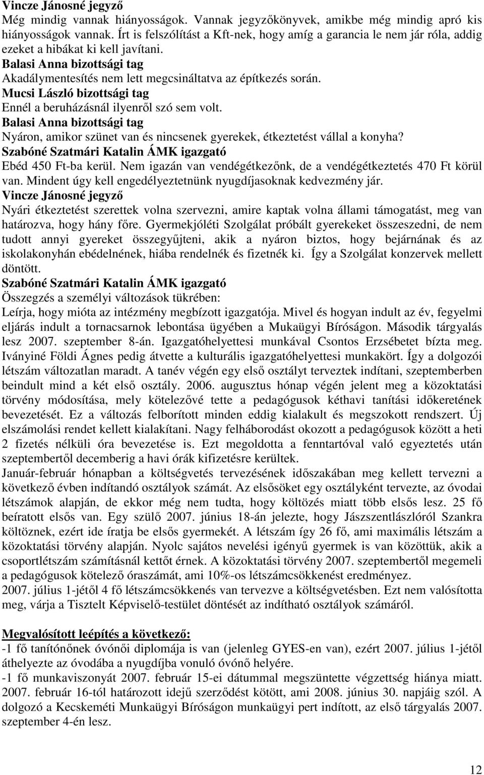 Ennél a beruházásnál ilyenrıl szó sem volt. Balasi Anna bizottsági tag Nyáron, amikor szünet van és nincsenek gyerekek, étkeztetést vállal a konyha? Ebéd 450 Ft-ba kerül.