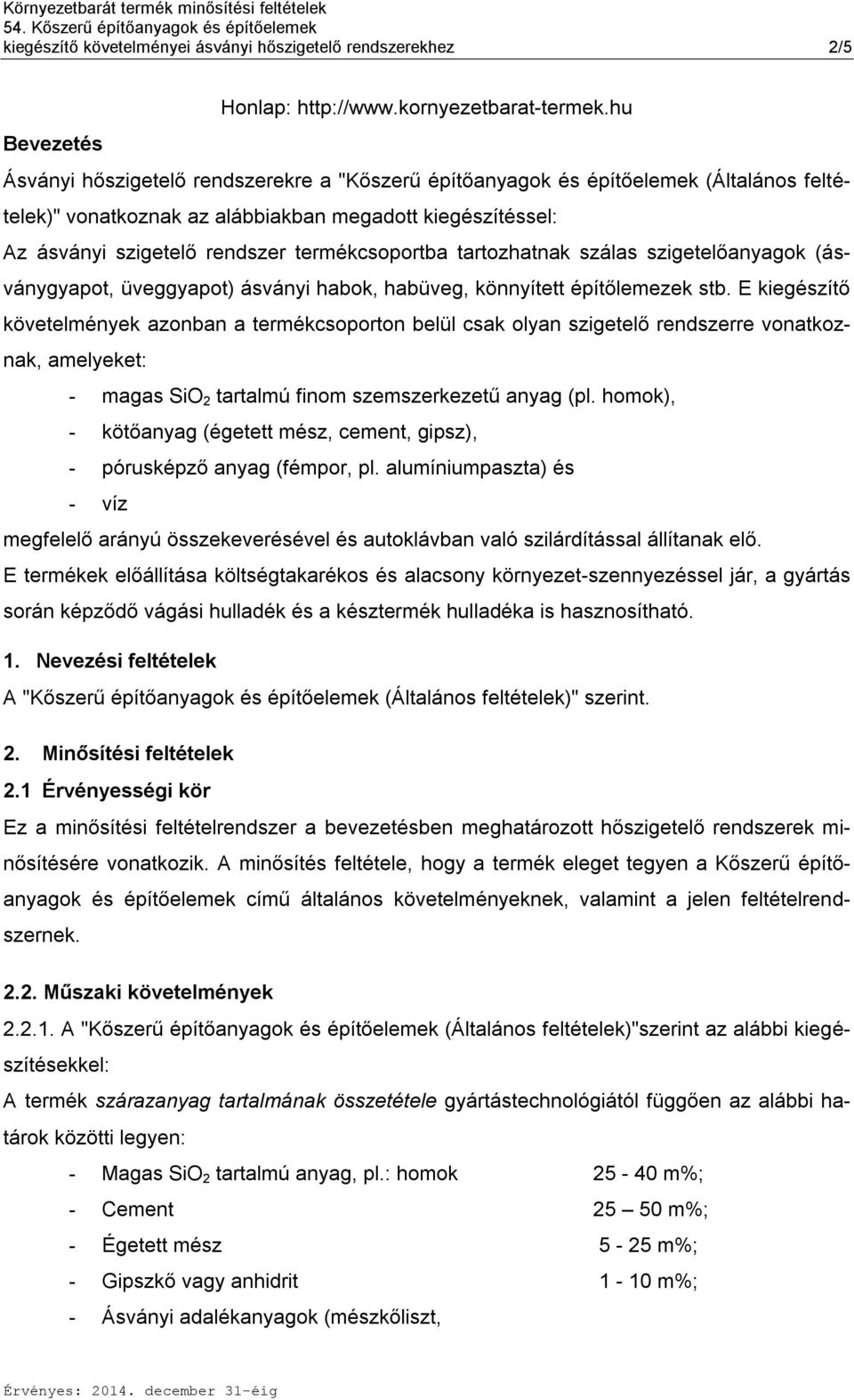 termékcsoportba tartozhatnak szálas szigetelőanyagok (ásványgyapot, üveggyapot) ásványi habok, habüveg, könnyített építőlemezek stb.