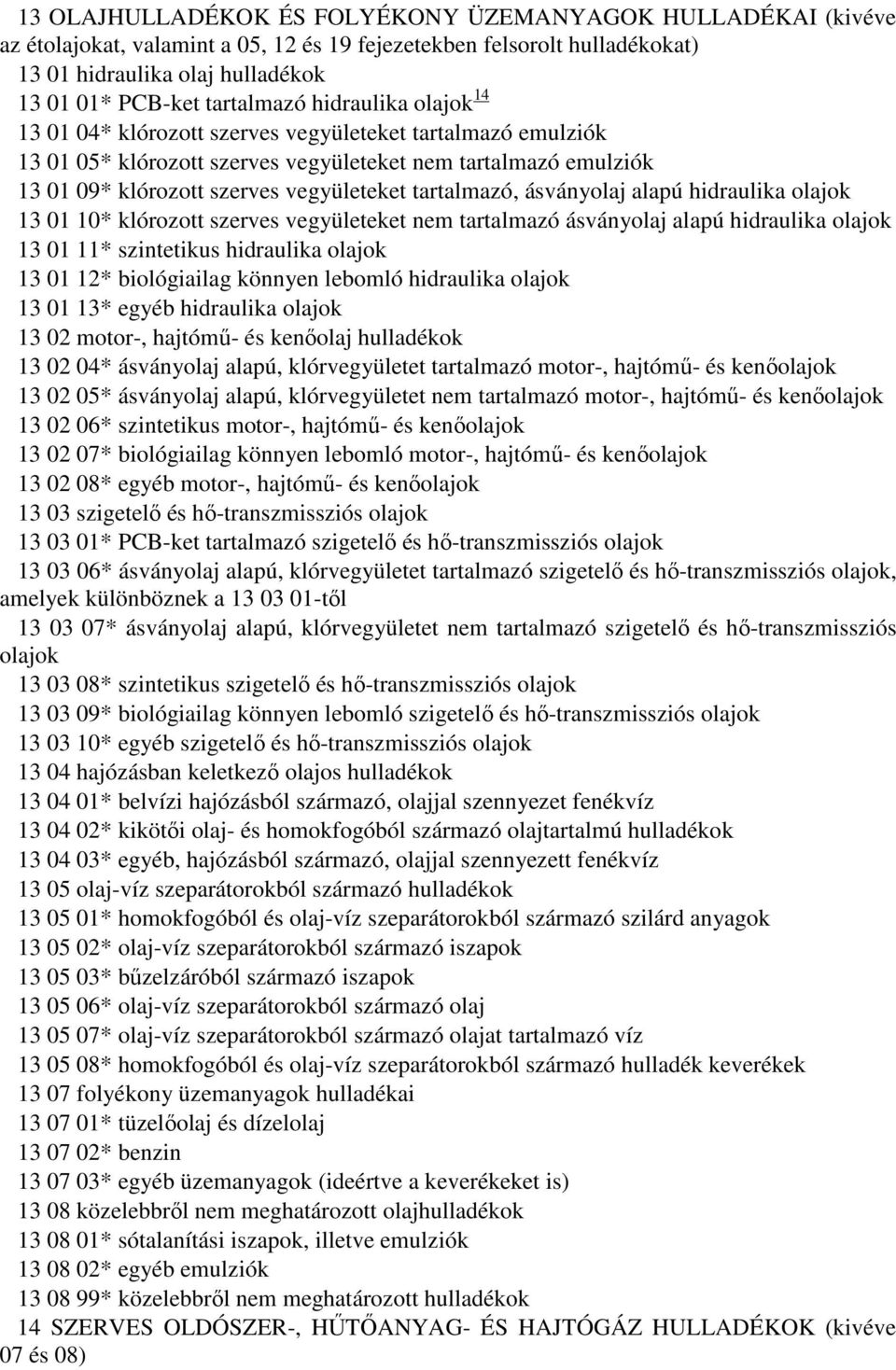 ásványolaj alapú hidraulika olajok 13 01 10* klórozott szerves vegyületeket nem tartalmazó ásványolaj alapú hidraulika olajok 13 01 11* szintetikus hidraulika olajok 13 01 12* biológiailag könnyen