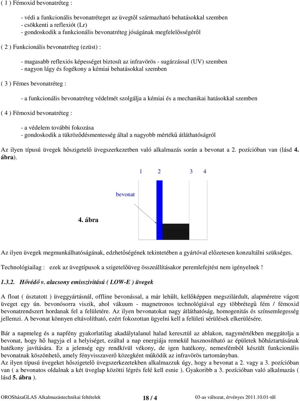 ) Fémes bevonatréteg : - a funkcionális bevonatréteg védelmét szolgálja a kémiai és a mechanikai hatásokkal szemben ( 4 ) Fémoxid bevonatréteg : - a védelem további fokozása - gondoskodik a