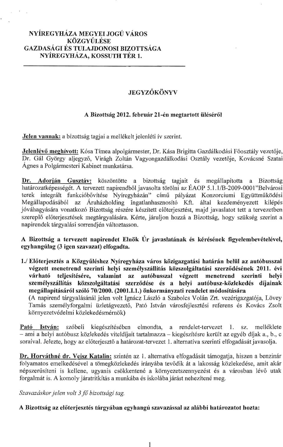 Kása Brigitta Gazdálkodási Főosztály vezetője, Dr. Gál György aljegyző, Virágh Zoltán Vagyongazdálkodási Osztály vezetője, Kovácsné Szatai Ágnes a Polgármesteri Kabinet munkatársa. Dr. Adorján Gusztáv: köszöntötte a bizottság tagjait és megállapította a Bizottság határozatképességét.