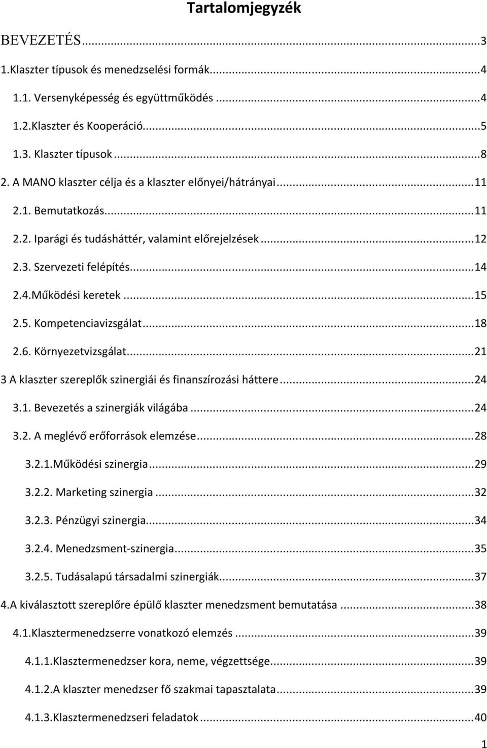 .. 15 2.5. Kompetenciavizsgálat... 18 2.6. Környezetvizsgálat... 21 3 A klaszter szereplők szinergiái és finanszírozási háttere... 24 3.1. Bevezetés a szinergiák világába... 24 3.2. A meglévő erőforrások elemzése.