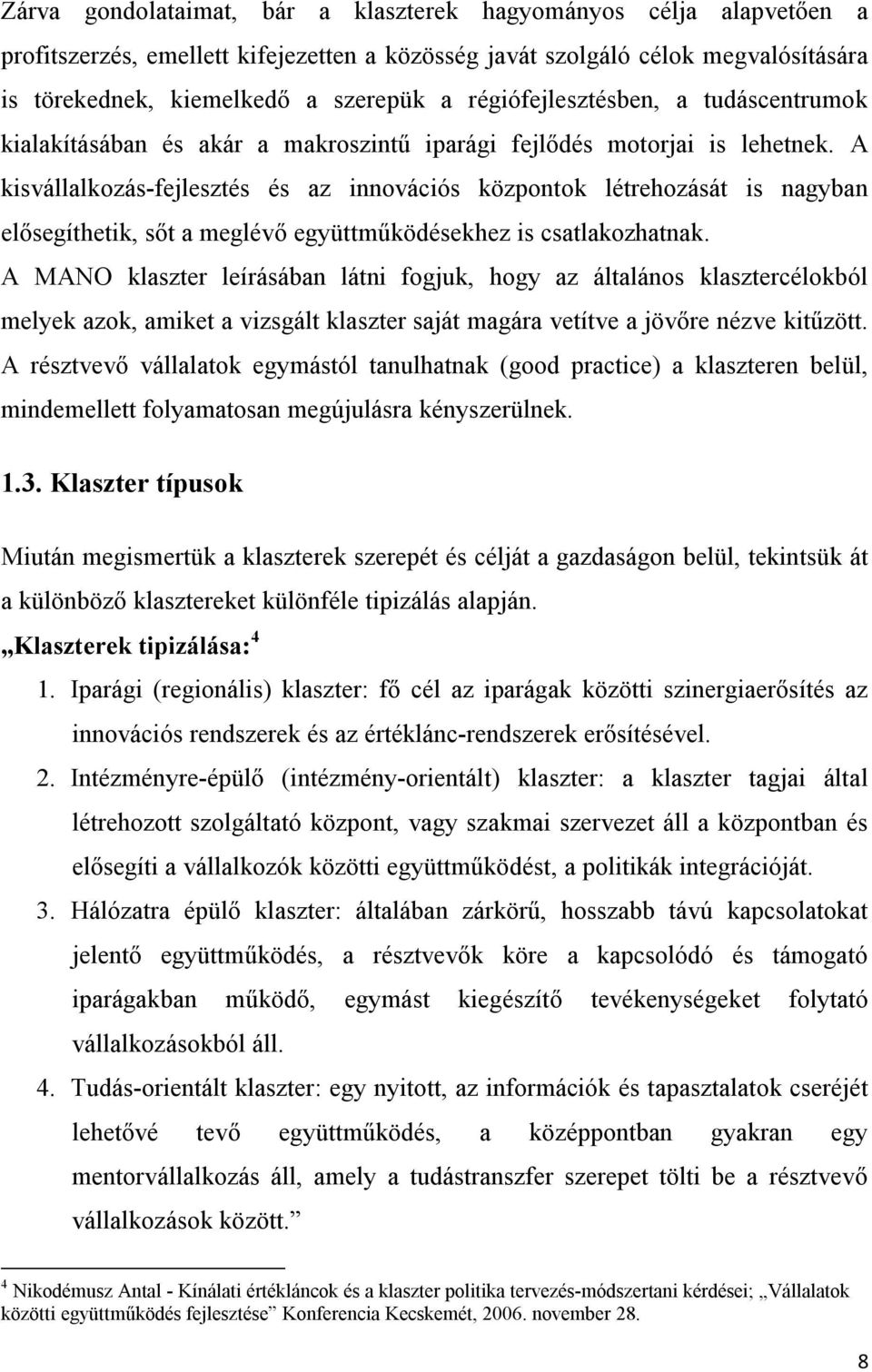 A kisvállalkozás-fejlesztés és az innovációs központok létrehozását is nagyban elősegíthetik, sőt a meglévő együttműködésekhez is csatlakozhatnak.