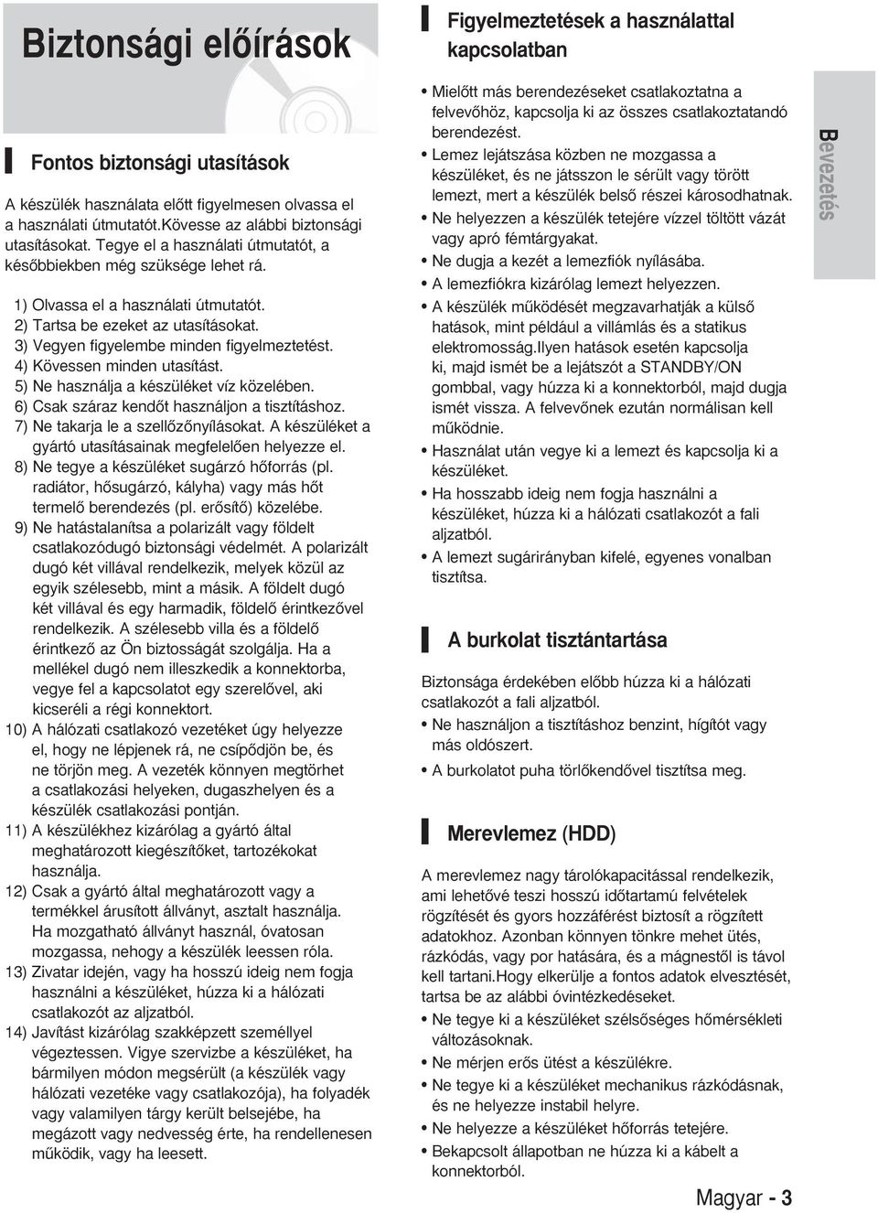 ) Vegyen figyelembe minden figyelmeztetést. 4) Kövessen minden utasítást. 5) Ne használja a készüléket víz közelében. 6) Csak száraz kendœt használjon a tisztításhoz.