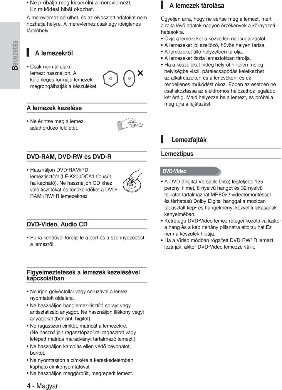lemezek kezelése lemezek tárolása Ügyeljen arra, hogy ne sértse meg a lemezt, mert a rajta lévœ adatok nagyon érzékenyek a környezeti hatásokra. Óvja a lemezeket a közvetlen napsugárzástól.